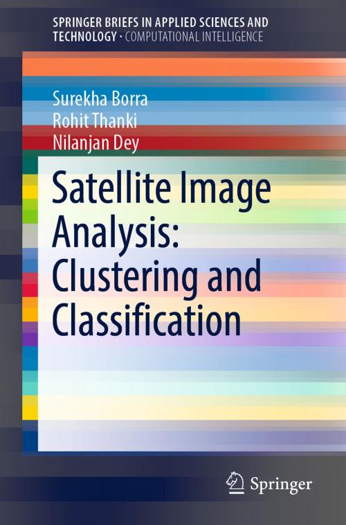 Cover of the book Satellite Image Analysis: Clustering and Classification by Surekha Borra, Rohit Thanki, Nilanjan Dey, Springer Singapore