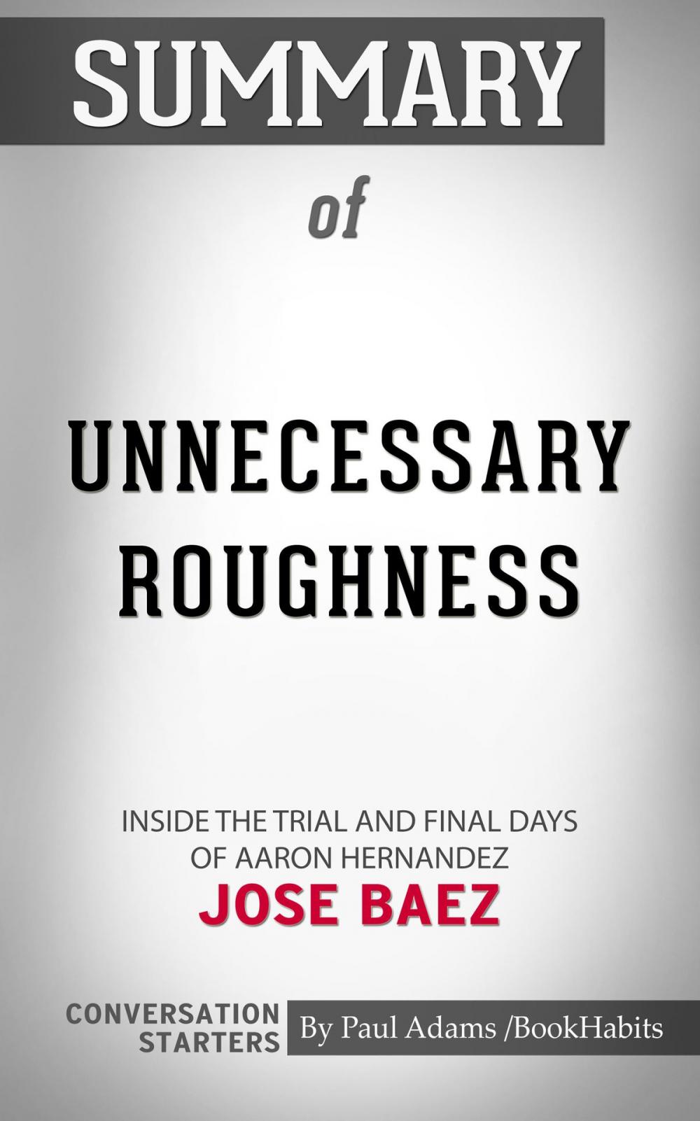 Big bigCover of Summary of Unnecessary Roughness: Inside the Trial and Final Days of Aaron Hernandez by Jose Baez | Conversation Starters