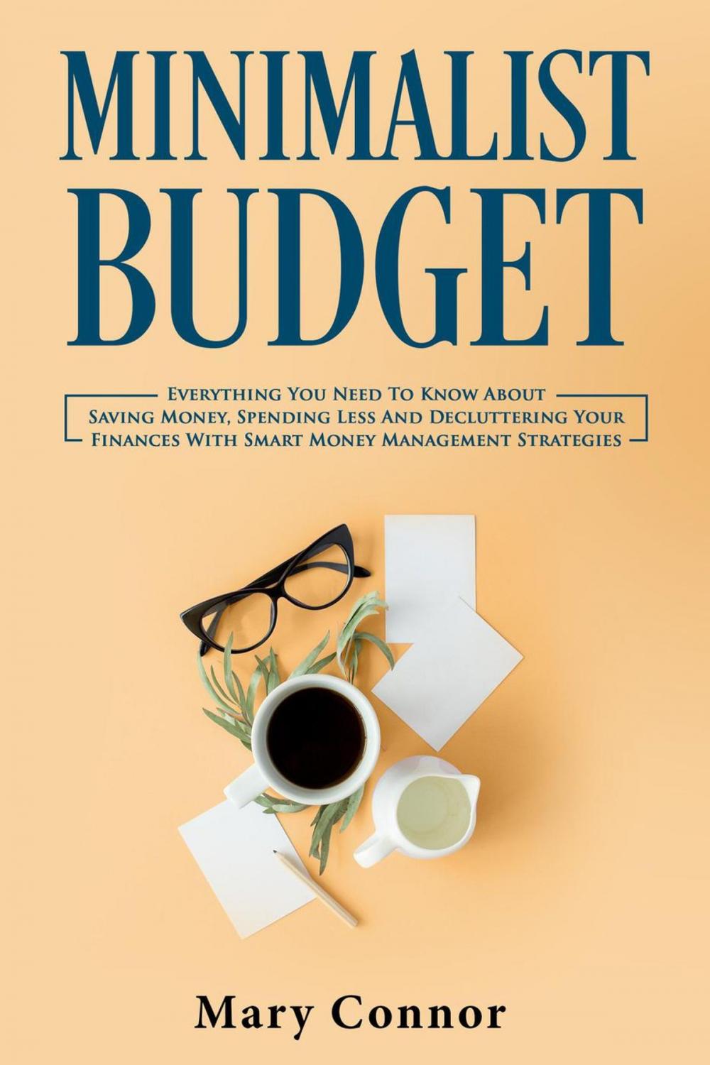 Big bigCover of Minimalist Budget: Everything You Need To Know About Saving Money, Spending Less And Decluttering Your Finances With Smart Money Management Strategies
