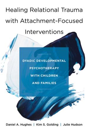 Cover of the book Healing Relational Trauma with Attachment-Focused Interventions: Dyadic Developmental Psychotherapy with Children and Families by Bonnie Badenoch