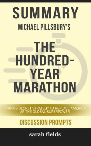 Cover of the book Summary of The Hundred-Year Marathon: China’s Secret Strategy to Replace America as the Global Superpower by Michael Pillsbury (Discussion Prompts) by Sarah Fields