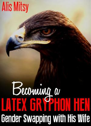 Cover of the book Becoming a Latex Gryphon Hen: Gender Swapping with His Wife by David Gearing