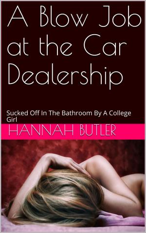 Cover of the book A Blow Job at the Car Dealership: Sucked Off In The Bathroom By A College Girl by Hannah Butler