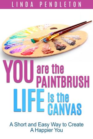 Cover of the book You are the Paintbrush, Life is the Canvas: A Short and Easy Way to Create the Happier You by Carla Bonner