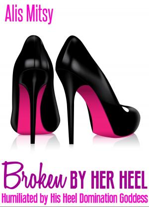 Cover of the book Broken by Her Heel by Alis Mitsy