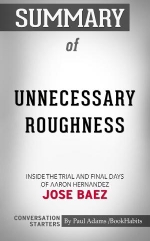 Cover of the book Summary of Unnecessary Roughness: Inside the Trial and Final Days of Aaron Hernandez by Jose Baez | Conversation Starters by Linda Nelson
