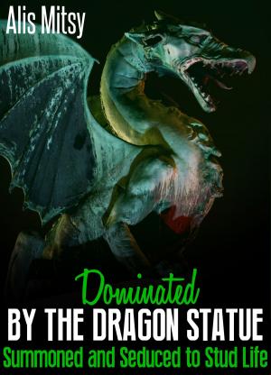 Cover of the book Dominated by the Dragon Statue: Summoned and Seduced to Stud Life by Alis Mitsy