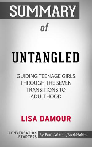 Cover of the book Summary of Untangled: Guiding Teenage Girls Through the Seven Transitions into Adulthood by Lisa Damour | Conversation Starters by Paul Adams