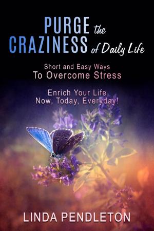 Cover of the book Purge the Craziness of Daily Life: Short and Easy Ways to Overcome Stress by Linda Pendleton