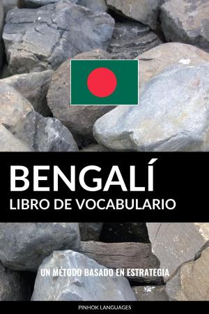 Cover of the book Libro de Vocabulario Bengalí: Un Método Basado en Estrategia by Pinhok Languages