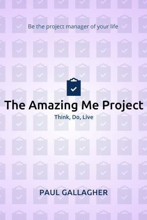 Cover of the book The Amazing Me Project: Think, Do, Live: Be The Project Manager of Your Life by Christel Nani