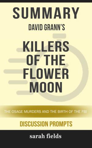Cover of the book Summary of Killers of the Flower Moon: The Osage Murders and the Birth of the FBI by David Grann (Discussion Prompts) by Sarah Fields
