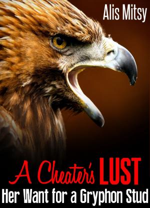 Cover of the book A Cheater’s Lust: Her Want for a Gryphon Stud by Alis Mitsy