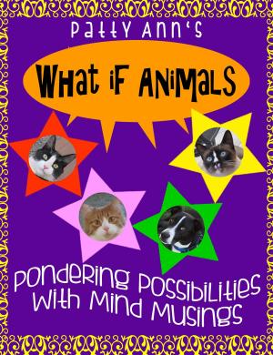 Cover of the book What If Animals ~ Pondering Possibilities With Mind Musings by Patty Ann