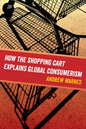 Cover of the book How the Shopping Cart Explains Global Consumerism by Miranda R. Waggoner