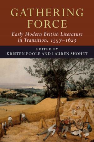Cover of the book Gathering Force: Early Modern British Literature in Transition, 1557–1623: Volume 1 by Julia Banister