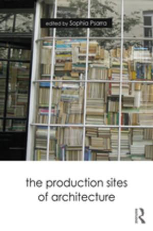 Cover of the book The Production Sites of Architecture by Liana Giorgi, Alan Pearman, Annuradha Tandon, Dimitrios Tsamboulas