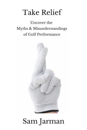 Book cover of Take Relief: Uncover the Myths & Misunderstandings of Golf Performance