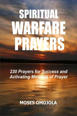 Cover of the book Spiritual Warfare Prayers: 230 Prayers for Success and Activating Miracles Of Prayer by Moses Omojola