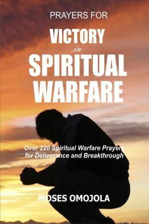 Cover of the book Prayers For Victory In Spiritual Warfare: Over 220 Spiritual Warfare Prayers for Deliverance and Breakthrough by Moses Omojola