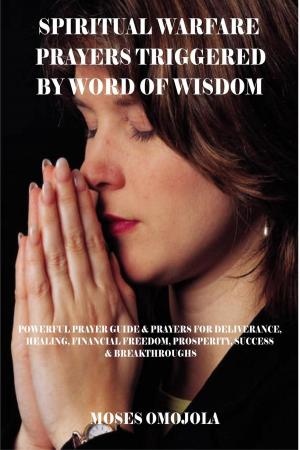 Cover of Spiritual Warfare Prayers Triggered By Word Of Wisdom: Powerful Prayer Guide & Prayers for Deliverance, Healing, Financial Freedom, Prosperity, Success & Breakthroughs