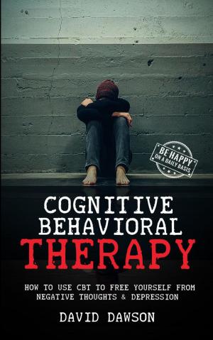 Book cover of Cognitive Behavioral Therapy: How To Use CBT to Free Yourself From Negative Thoughts & Depression