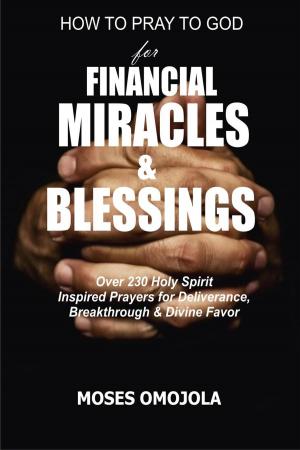 Cover of How To Pray To God For Financial Miracles And Blessings: Over 230 Holy Spirit Inspired Prayers for Deliverance, Breakthrough & Divine Favor