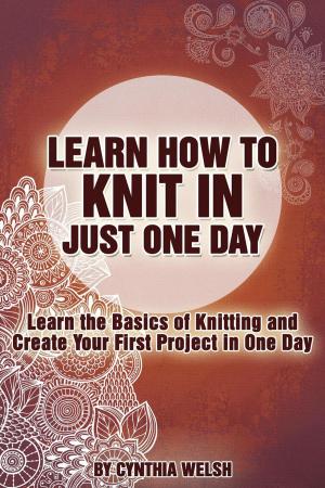 Book cover of Learn How to Knit in Just One Day. Learn the Basics of Knitting and Create Your First Project in One Day
