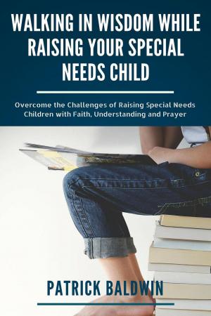 Cover of Walking in Wisdom While Raising Your Special Needs Child: Overcome the Challenges of Raising Special Needs Children with Faith, Understanding and Prayer