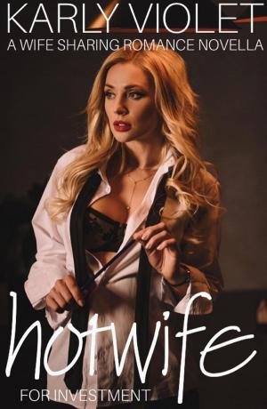 Cover of the book Hotwife Investment - A Wife Sharing Romance Novella by Karly Violet