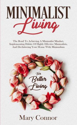 Cover of Minimalist Living: The Road To Achieving A Minimalist Mindset, Implementing Habits Of Highly Effective Minimalists, And Decluttering Your Home With Minimalism For Better Living