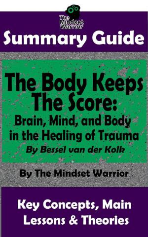 Cover of the book Summary Guide: The Body Keeps The Score: Brain, Mind, and Body in the Healing of Trauma: By Dr. Bessel van der Kolk | The Mindset Warrior Summary Guide by Candice Nielsen
