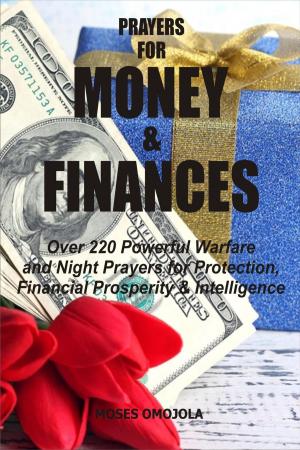 Cover of the book Prayers For Money & Finances: Over 220 Powerful Warfare and Night Prayers for Protection, Financial Prosperity & Intelligence by Moses Omojola