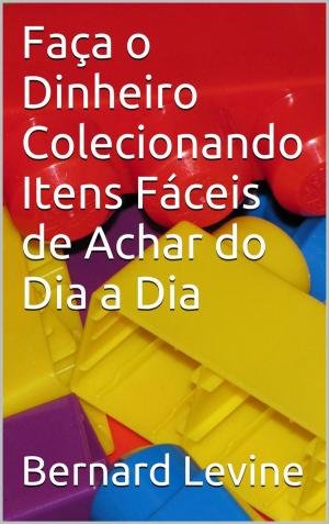 Cover of the book Faça o Dinheiro Colecionando Itens Fáceis de Achar do Dia a Dia by Carlos Batista