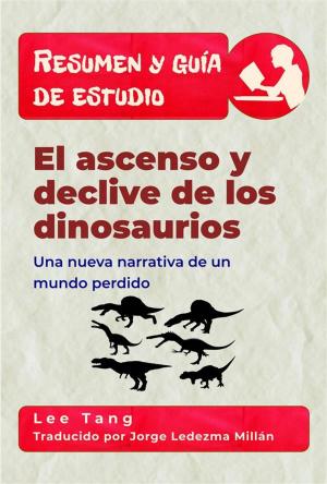 Cover of Resumen Y Guía De Estudio – El Ascenso Y Declive De Los Dinosaurios: Una Nueva Narrativa De Un Mundo Perdido