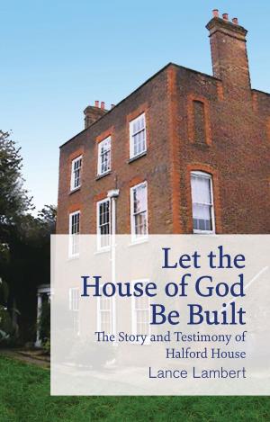 Cover of the book Let the House of God Be Built by Lance Lambert