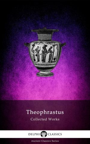 Cover of the book Delphi Collected Works of Theophrastus (Illustrated) by Fergus Hume
