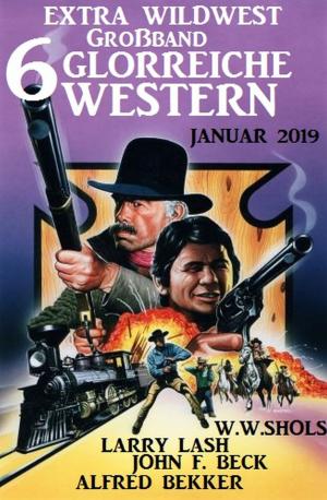 Cover of the book Extra Wildwest Großband 6 glorreiche Western Januar 2019 by Alfred Bekker, Sandy Palmer, Thomas West, G. S. Friebel, Wolf G. Rahn