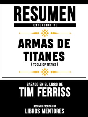 Cover of Resumen Extendido De Armas De Titanes (Tools Of Titans) – Basado En El Libro De Tim Ferriss