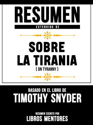 Cover of the book Resumen Extendido De Sobre La Tirania (On Tyranny) – Basado En El Libro De Timothy Snyder by Libros Mentores