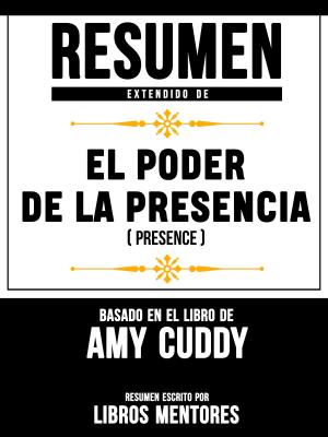 Cover of the book Resumen Extendido De El Poder De La Presencia (Presence) – Basado En El Libro De Amy Cuddy by Libros Mentores