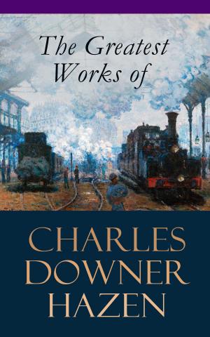 Cover of the book The Greatest Works of Charles Downer Hazen by Platon, Marcus Tullius Cicero, Thomas Morus, Niccolò Machiavelli