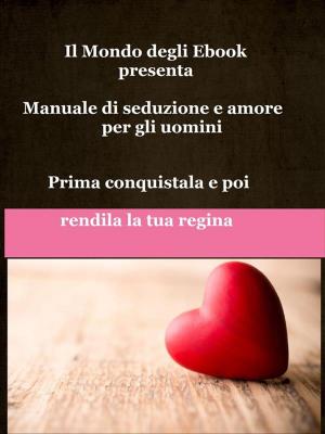 Cover of the book Il Mondo degli Ebook presenta 'Manuale di seduzione e amore per gli uomini' by Simona Ruffini, Stefano Maccioni, Valter Rizzo