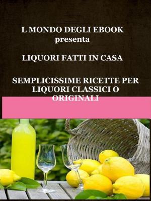 Cover of the book Il Mondo degli Ebook presenta 'Liquori fatti in casa' by Simona Ruffini, Stefano Maccioni, Valter Rizzo