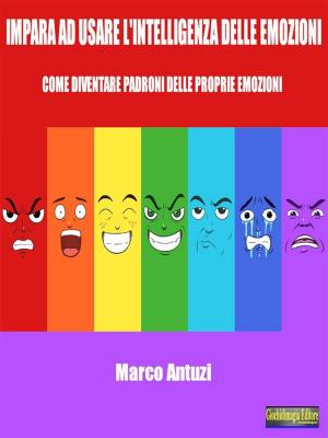 Cover of the book Impara ad usare l'intelligenza delle emozioni by Marco Antuzi