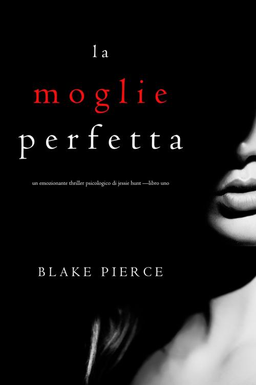 Cover of the book La moglie perfetta (Un emozionante thriller psicologico di Jessie Hunt —Libro Uno) by Blake Pierce, Blake Pierce