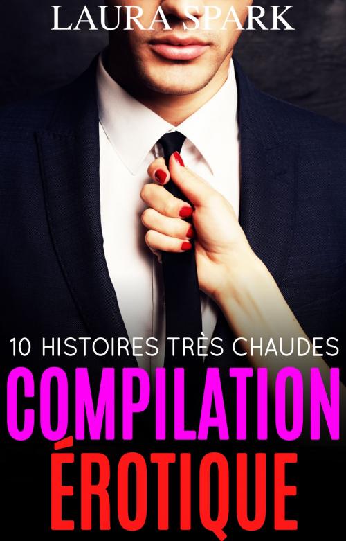 Cover of the book Compilation érotique : 10 histoires très chaudes pour adultes (-18) ! by Laura Spark, Laura Spark