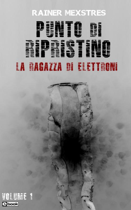 Cover of the book Punto di Ripristino - La ragazza di elettroni by Rainer Mexstres, Mexstres
