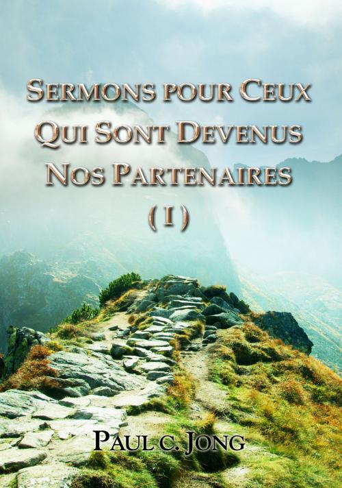 Cover of the book Sermons Pour Ceux Qui Sont Devenus Nos Partenaires (I) by Paul C. Jong, Hephzibah Publishing House