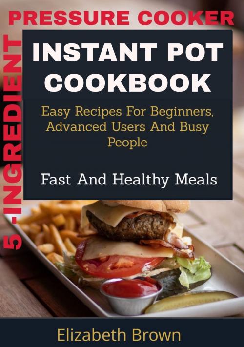 Cover of the book 5 -Ingredient Pressure Cooker Instant Pot Cookbook by Elizabeth Brown, PublishDrive